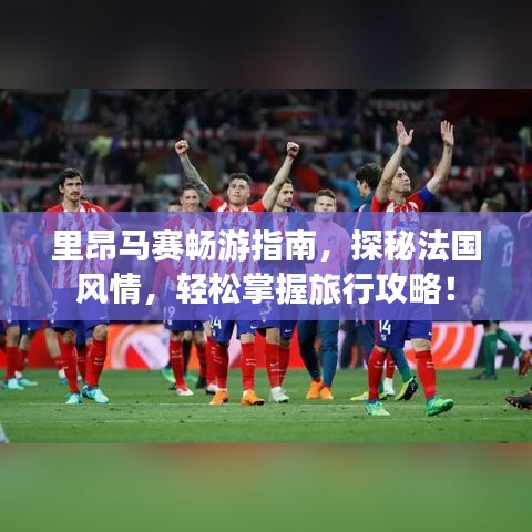 里昂馬賽暢游指南，探秘法國風(fēng)情，輕松掌握旅行攻略！