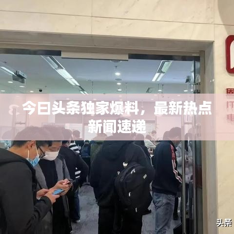 今曰頭條獨家爆料，最新熱點新聞速遞
