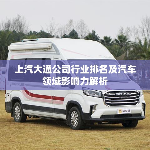 上汽大通公司行業(yè)排名及汽車領(lǐng)域影響力解析