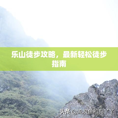 樂(lè)山徒步攻略，最新輕松徒步指南