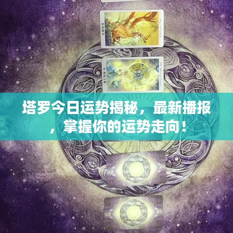 塔羅今日運(yùn)勢(shì)揭秘，最新播報(bào)，掌握你的運(yùn)勢(shì)走向！