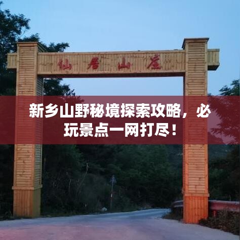 新鄉(xiāng)山野秘境探索攻略，必玩景點(diǎn)一網(wǎng)打盡！