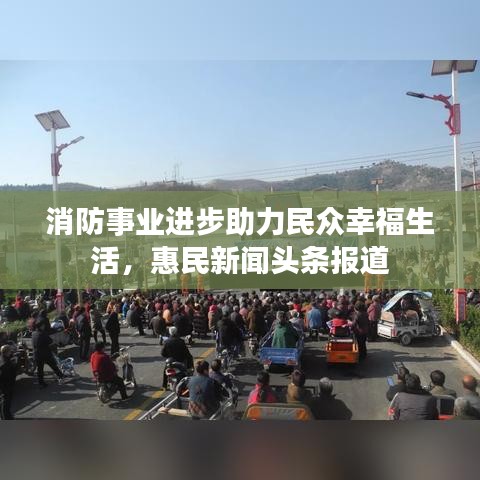 消防事業(yè)進步助力民眾幸福生活，惠民新聞頭條報道