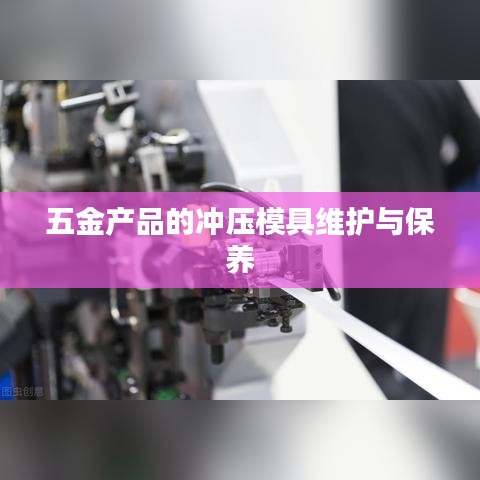 五金沖壓模具維護(hù)與保養(yǎng)知識深圳榮鋒五金分享