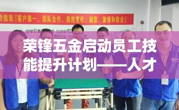 榮鋒五金啟動員工技能提升計劃，培養(yǎng)新時代人才新篇章