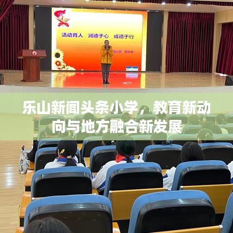 樂山新聞?lì)^條小學(xué)，教育新動(dòng)向與地方融合新發(fā)展