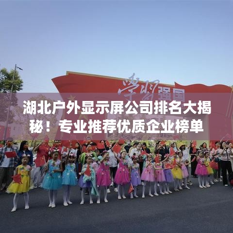 湖北戶外顯示屏公司排名大揭秘！專業(yè)推薦優(yōu)質(zhì)企業(yè)榜單