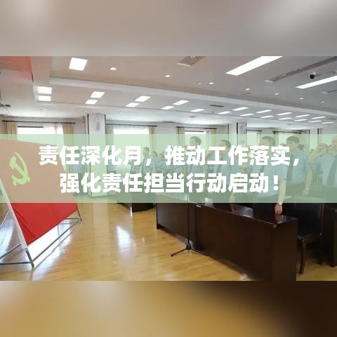 責(zé)任深化月，推動(dòng)工作落實(shí)，強(qiáng)化責(zé)任擔(dān)當(dāng)行動(dòng)啟動(dòng)！