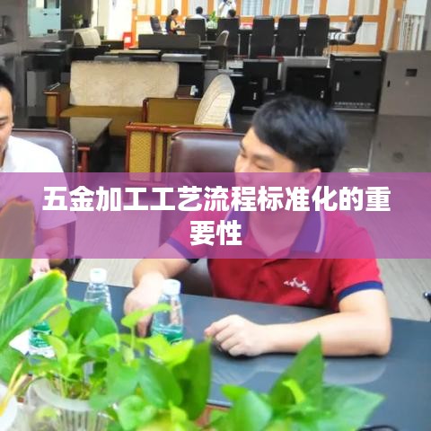 五金加工工藝流程標準化的重要性解析