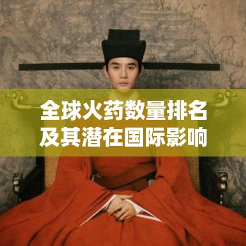 全球火藥數(shù)量排名及其潛在國(guó)際影響力分析