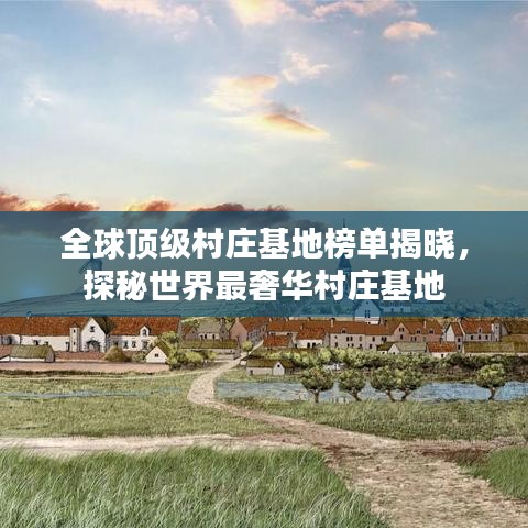 全球頂級(jí)村莊基地榜單揭曉，探秘世界最奢華村莊基地