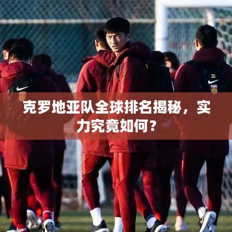 克羅地亞隊全球排名揭秘，實力究竟如何？