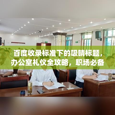 百度收錄標(biāo)準(zhǔn)下的吸睛標(biāo)題，辦公室禮儀全攻略，職場必備知識一網(wǎng)打盡！