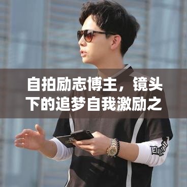 自拍勵志博主，鏡頭下的追夢自我激勵之旅