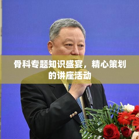 骨科專題知識盛宴，精心策劃的講座活動