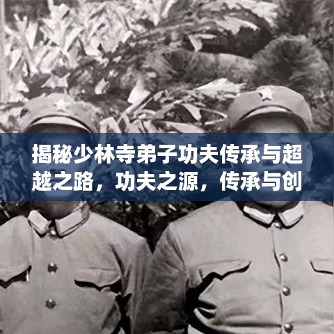 揭秘少林寺弟子功夫傳承與超越之路，功夫之源，傳承與創(chuàng)新