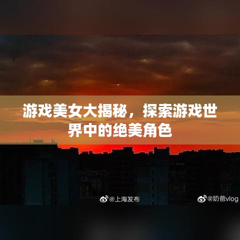 游戲美女大揭秘，探索游戲世界中的絕美角色