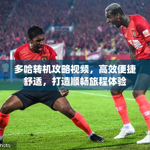 多哈轉(zhuǎn)機(jī)攻略視頻，高效便捷舒適，打造順暢旅程體驗(yàn)