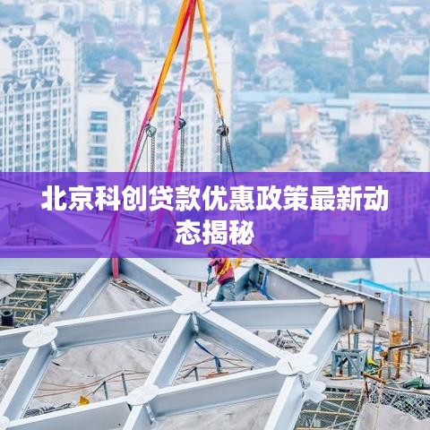北京科創(chuàng)貸款優(yōu)惠政策最新動(dòng)態(tài)揭秘