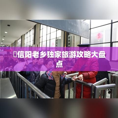 ?信陽老鄉(xiāng)獨(dú)家旅游攻略大盤點(diǎn)