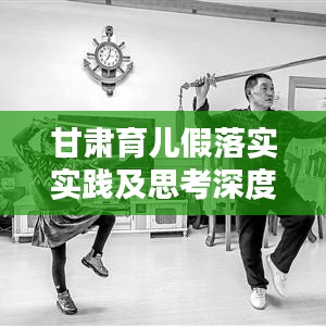 甘肅育兒假落實(shí)實(shí)踐及思考深度解析