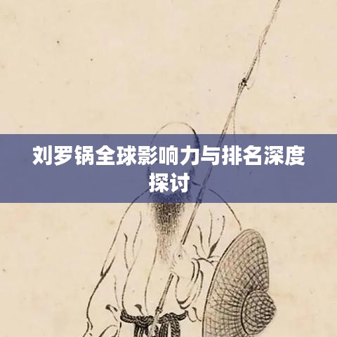 劉羅鍋全球影響力與排名深度探討