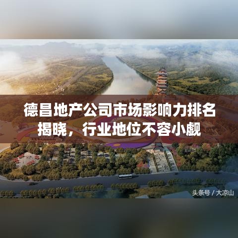 德昌地產(chǎn)公司市場影響力排名揭曉，行業(yè)地位不容小覷