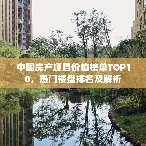 中國(guó)房產(chǎn)項(xiàng)目?jī)r(jià)值榜單TOP10，熱門樓盤排名及解析