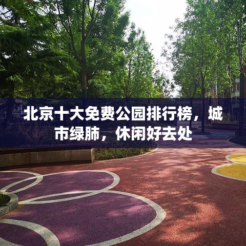 北京十大免費(fèi)公園排行榜，城市綠肺，休閑好去處