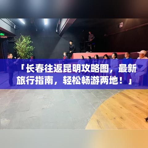 「長(zhǎng)春往返昆明攻略圖，最新旅行指南，輕松暢游兩地！」