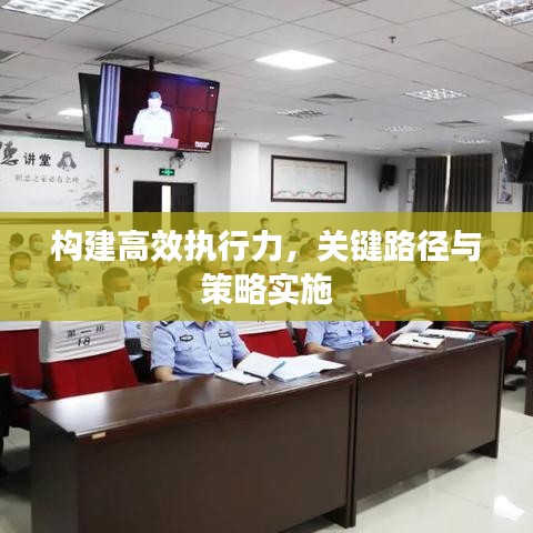 構建高效執(zhí)行力，關鍵路徑與策略實施