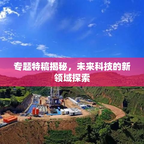 專題特稿揭秘，未來(lái)科技的新領(lǐng)域探索