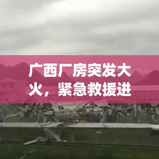 廣西廠房突發(fā)大火，緊急救援進(jìn)行中，事故原因同步調(diào)查揭秘