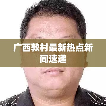 廣西敦村最新熱點新聞速遞