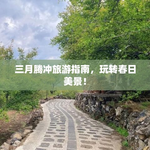三月騰沖旅游指南，玩轉春日美景！