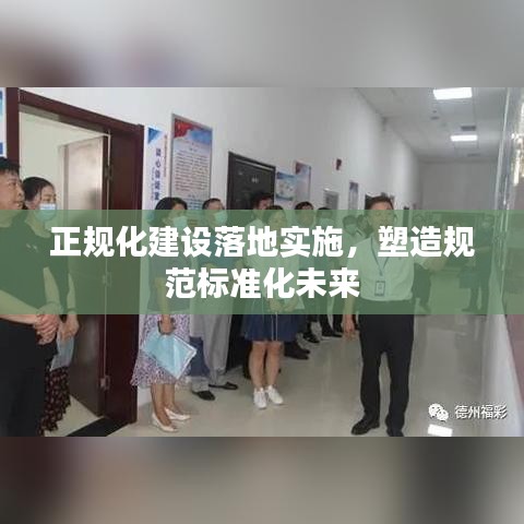 正規(guī)化建設(shè)落地實(shí)施，塑造規(guī)范標(biāo)準(zhǔn)化未來
