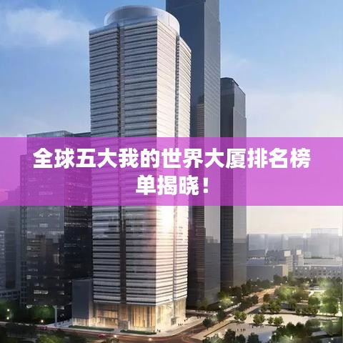 全球五大我的世界大廈排名榜單揭曉！