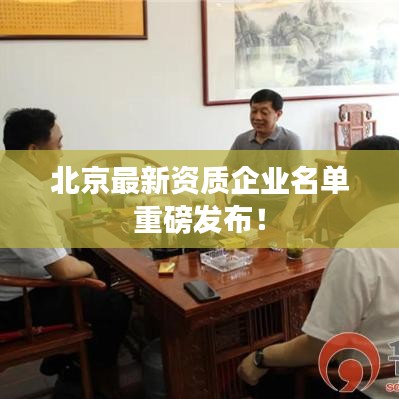 北京最新資質(zhì)企業(yè)名單重磅發(fā)布！