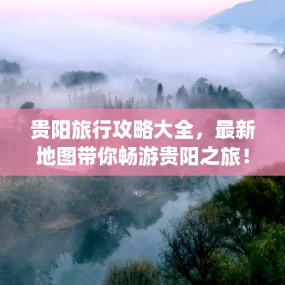 貴陽旅行攻略大全，最新地圖帶你暢游貴陽之旅！