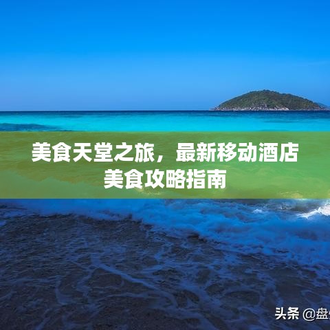 美食天堂之旅，最新移動酒店美食攻略指南