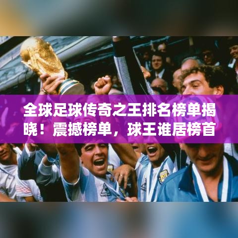 全球足球傳奇之王排名榜單揭曉！震撼榜單，球王誰(shuí)居榜首？