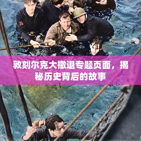 敦刻爾克大撤退專題頁(yè)面，揭秘歷史背后的故事