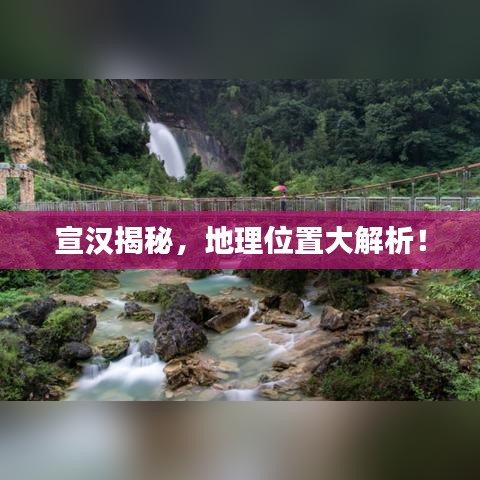 宣漢揭秘，地理位置大解析！
