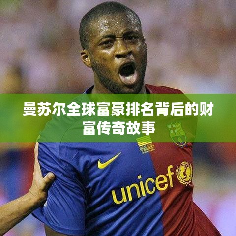 曼蘇爾全球富豪排名背后的財富傳奇故事