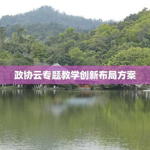 政協(xié)云專題教學(xué)創(chuàng)新布局方案