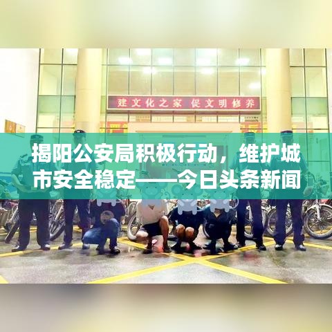 揭陽(yáng)公安局積極行動(dòng)，維護(hù)城市安全穩(wěn)定——今日頭條新聞速遞