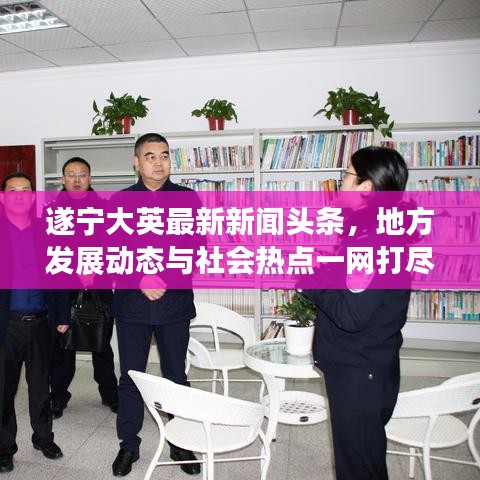 遂寧大英最新新聞?lì)^條，地方發(fā)展動(dòng)態(tài)與社會(huì)熱點(diǎn)一網(wǎng)打盡