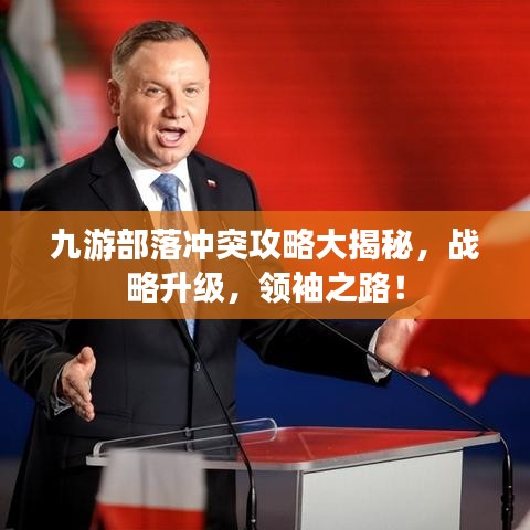 九游部落沖突攻略大揭秘，戰(zhàn)略升級，領(lǐng)袖之路！