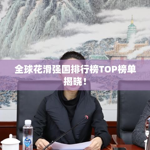 全球花滑強國排行榜TOP榜單揭曉！