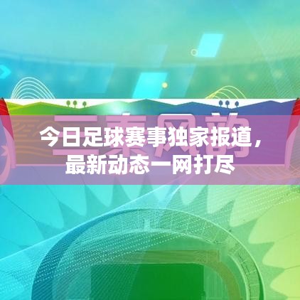 今日足球賽事獨家報道，最新動態(tài)一網(wǎng)打盡